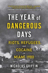Cover image for The Year of Dangerous Days: Riots, Refugees, and Cocaine in Miami 1980