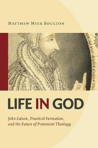 Cover image for Life in God: John Calvin, Practical Formation, and the Future of Protestant Theology