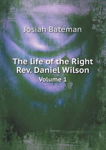 The life of the Right Rev. Daniel Wilson Volume 1