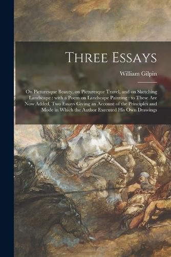 Three Essays: on Picturesque Beauty, on Picturesque Travel, and on Sketching Landscape: With a Poem on Landscape Painting: to These Are Now Added, Two Essays Giving an Account of the Principles and Mode in Which the Author Executed His Own Drawings