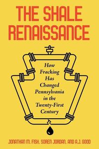 Cover image for The Shale Renaissance: How Fracking Has Ignited Debate, Challenged Regulators, and Changed Pennsylvania in the Twenty-First Century