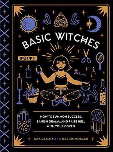 Cover image for Basic Witches: How to Summon Success, Banish Drama, and Raise Hell with Your Coven