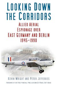 Cover image for Looking Down the Corridors: Allied Aerial Espionage Over East Germany and Berlin, 1945-1990