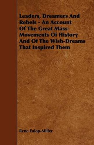 Leaders, Dreamers And Rebels - An Account Of The Great Mass-Movements Of History And Of The Wish-Dreams That Inspired Them