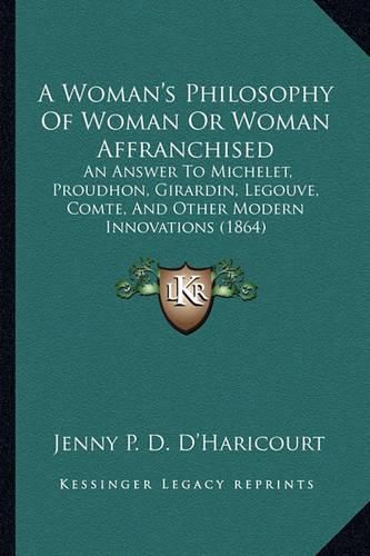 A Woman's Philosophy of Woman or Woman Affranchised: An Answer to Michelet, Proudhon, Girardin, Legouve, Comte, and Other Modern Innovations (1864)