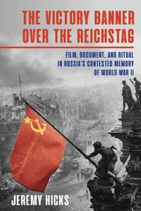 Cover image for Victory Banner Over the Reichstag: Film, Document, and Ritual in Russia's Contested Memory of World War II