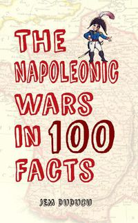 Cover image for The Napoleonic Wars in 100 Facts