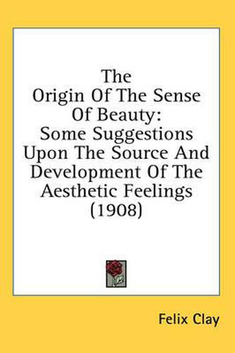 Cover image for The Origin of the Sense of Beauty: Some Suggestions Upon the Source and Development of the Aesthetic Feelings (1908)