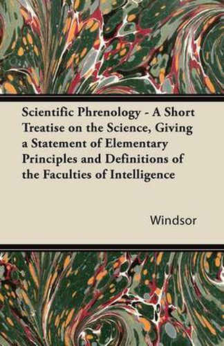 Cover image for Scientific Phrenology - A Short Treatise on the Science, Giving a Statement of Elementary Principles and Definitions of the Faculties of Intelligence