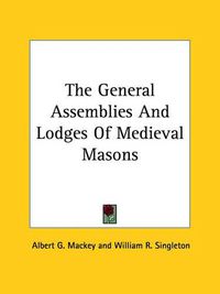 Cover image for The General Assemblies and Lodges of Medieval Masons