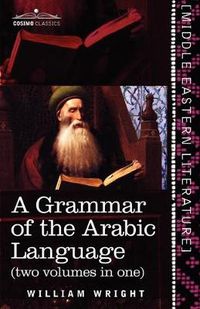 Cover image for A Grammar of the Arabic Language (Two Volumes in One)