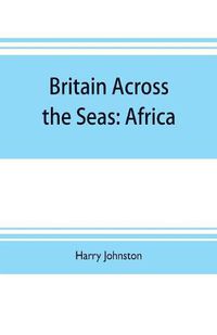 Cover image for Britain across the seas: Africa; a history and description of the British Empire in Africa