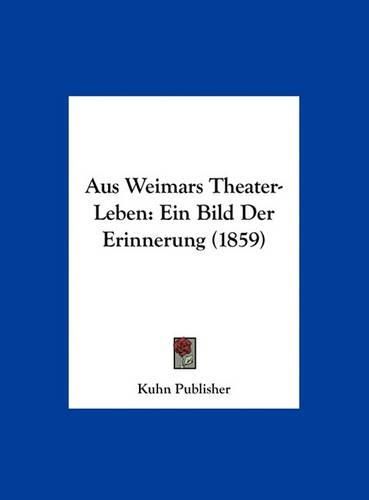 Cover image for Aus Weimars Theater-Leben: Ein Bild Der Erinnerung (1859)