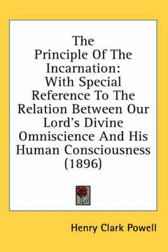 Cover image for The Principle of the Incarnation: With Special Reference to the Relation Between Our Lord's Divine Omniscience and His Human Consciousness (1896)