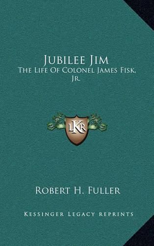 Cover image for Jubilee Jim: The Life of Colonel James Fisk, JR.