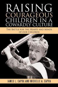 Cover image for Raising Courageous Children In a Cowardly Culture: The Battle for the Hearts and Minds of Our Children