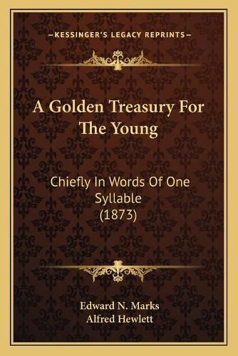 A Golden Treasury for the Young: Chiefly in Words of One Syllable (1873)