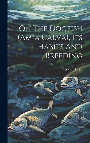 Cover image for On The Dogfish (amia Calva), Its Habits And Breeding