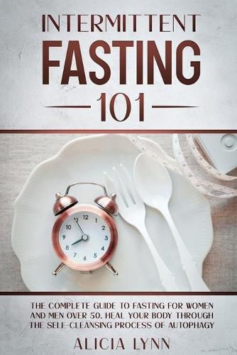 Cover image for Intermittent Fasting 101: The Complete Guide to Fasting for Women and Men Over 50. Heal Your Body Through the Self-Cleansing Process of Autophagy