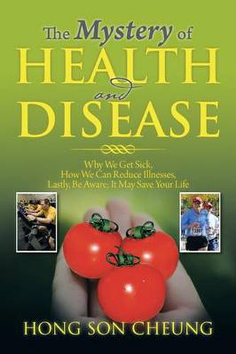 Cover image for The Mystery of Health and Disease: Why We Get Sick, How We Can Reduce Illnesses Lastly, Be Aware; It May Save Your Life