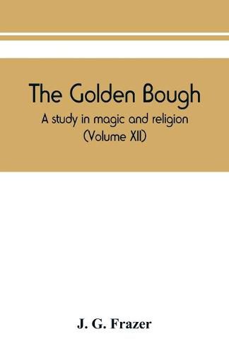 The golden bough: a study in magic and religion (Volume XII)