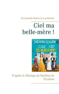 Cover image for Ciel ma belle-mere !: D'apres le Mariage de Barillon de Feydeau