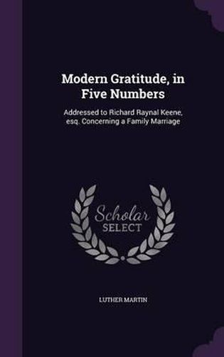 Modern Gratitude, in Five Numbers: Addressed to Richard Raynal Keene, Esq. Concerning a Family Marriage