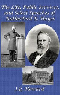 Cover image for The Life, Public Services, and Select Speeches of Rutherford B. Hayes