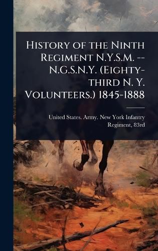 Cover image for History of the Ninth Regiment N.Y.S.M. -- N.G.S.N.Y. (Eighty-third N. Y. Volunteers.) 1845-1888