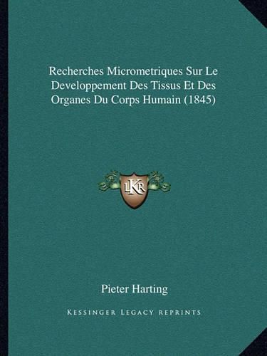 Cover image for Recherches Micrometriques Sur Le Developpement Des Tissus Et Des Organes Du Corps Humain (1845)