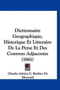 Cover image for Dictionnaire Geographique, Historique Et Litteraire de La Perse Et Des Contrees Adjacentes (1861)