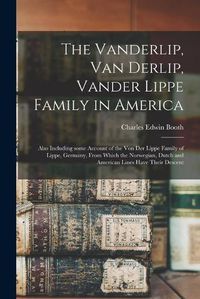 Cover image for The Vanderlip, Van Derlip, Vander Lippe Family in America: Also Including Some Account of the Von Der Lippe Family of Lippe, Germany, From Which the Norwegian, Dutch and American Lines Have Their Descent