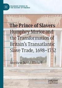 Cover image for The Prince of Slavers: Humphry Morice and the Transformation of Britain's Transatlantic Slave Trade, 1698-1732