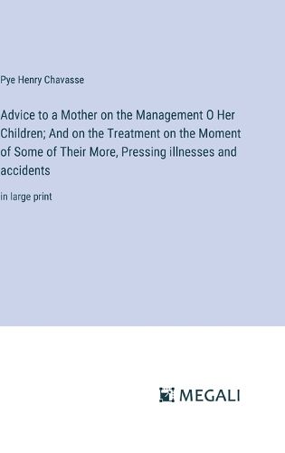 Advice to a Mother on the Management O Her Children; And on the Treatment on the Moment of Some of Their More, Pressing illnesses and accidents