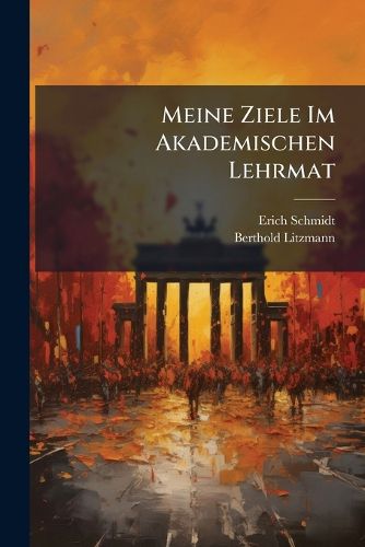 Cover image for Meine Ziele Im Akademischen Lehrmat: Eine Antwort an Herrn Professor Erich Schmidt
