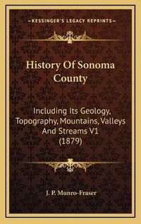 Cover image for History of Sonoma County: Including Its Geology, Topography, Mountains, Valleys and Streams V1 (1879)