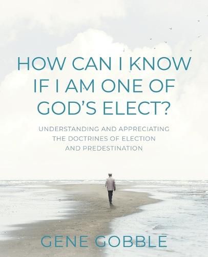 Cover image for How Can I Know if I am One of God's Elect? Understanding and Appreciating the Doctrines of Election and Predestination
