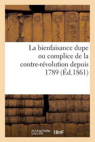 La Bienfaisance Dupe Ou Complice de la Contre-Revolution Depuis 1789 (Ed.1861): de M. de Persigny