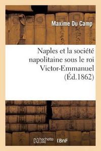Cover image for Naples Et La Societe Napolitaine Sous Le Roi Victor-Emmanuel