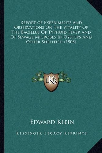 Report of Experiments and Observations on the Vitality of the Bacillus of Typhoid Fever and of Sewage Microbes in Oysters and Other Shellfish (1905)