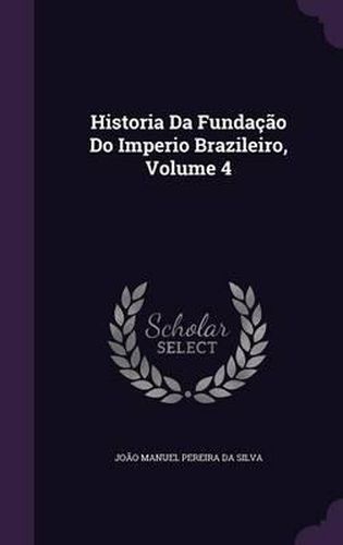 Cover image for Historia Da Fundacao Do Imperio Brazileiro, Volume 4