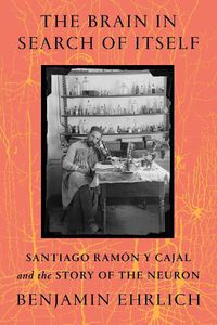 Cover image for The Brain in Search of Itself: Santiago Ramon y Cajal and the Story of the Neuron