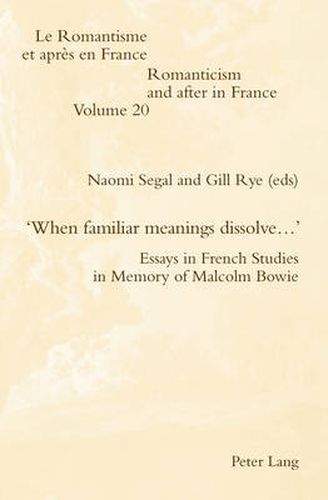 'When familiar meanings dissolve...': Essays in French Studies in Memory of Malcolm Bowie