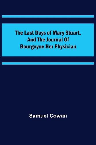 The Last Days of Mary Stuart, and the journal of Bourgoyne her physician