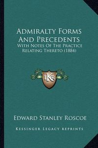 Cover image for Admiralty Forms and Precedents: With Notes of the Practice Relating Thereto (1884)