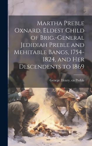 Cover image for Martha Preble Oxnard, Eldest Child of Brig.-General Jedidiah Preble and Mehitable Bangs, 1754-1824, and her Descendents to 1869