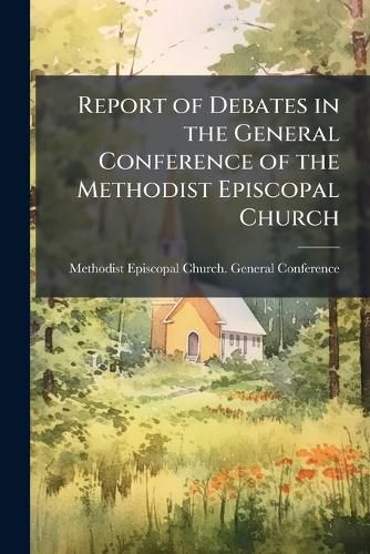 Cover image for Report of Debates in the General Conference of the Methodist Episcopal Church