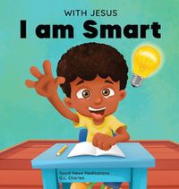 Cover image for With Jesus I am Smart: A Christian children's book to help kids see Jesus as their source of wisdom and intelligence; ages 4-6, 6-8, 8-10