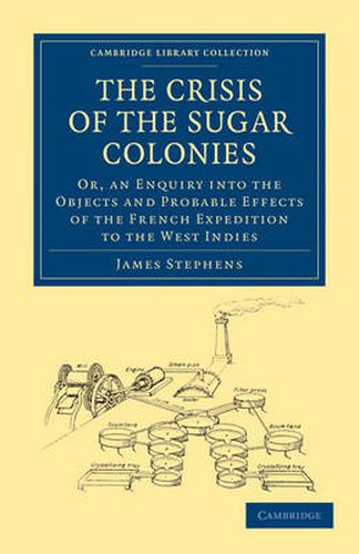 Cover image for The Crisis of the Sugar Colonies: Or, an Enquiry into the Objects and Probable Effects of the French Expedition to the West Indies