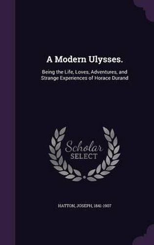Cover image for A Modern Ulysses.: Being the Life, Loves, Adventures, and Strange Experiences of Horace Durand